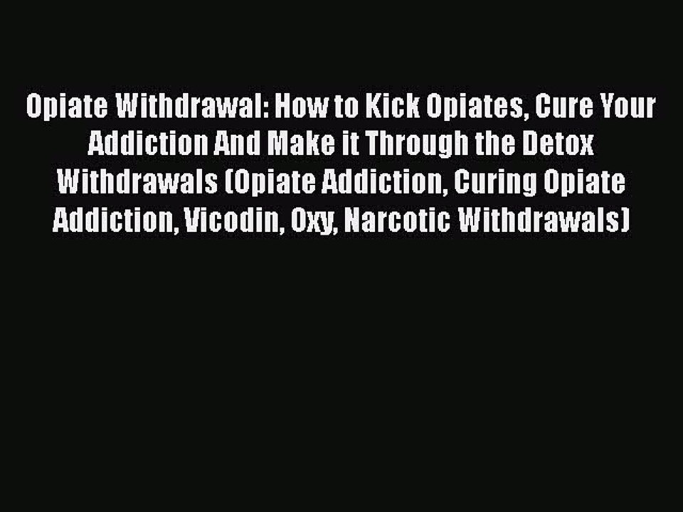 Read Books Opiate Withdrawal: How to Kick Opiates Cure Your Addiction And Make it Through the