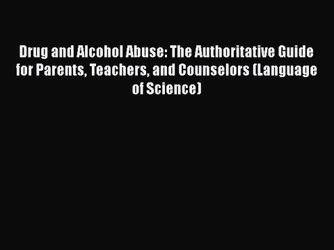 Download Books Drug and Alcohol Abuse: The Authoritative Guide for Parents Teachers and Counselors