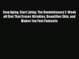 Read Books Stop Aging Start Living: The Revolutionary 2-Week pH Diet That Erases Wrinkles Beautifies