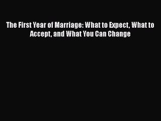 Read Books The First Year of Marriage: What to Expect What to Accept and What You Can Change