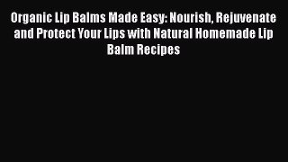 Download Books Organic Lip Balms Made Easy: Nourish Rejuvenate and Protect Your Lips with Natural