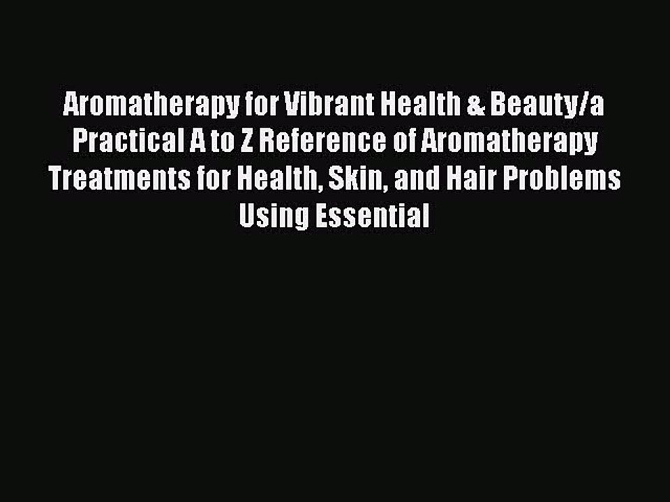 Read Books Aromatherapy for Vibrant Health & Beauty/a Practical A to Z Reference of Aromatherapy