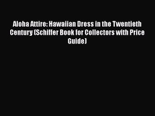 Read Books Aloha Attire: Hawaiian Dress in the Twentieth Century (Schiffer Book for Collectors