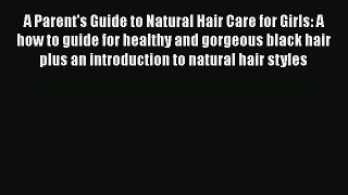 Read Books A Parent's Guide to Natural Hair Care for Girls: A how to guide for healthy and