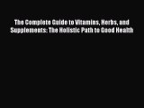 Read Books The Complete Guide to Vitamins Herbs and Supplements: The Holistic Path to Good