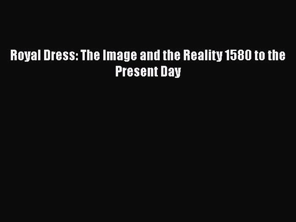 Read Books Royal Dress: The Image and the Reality 1580 to the Present Day PDF Online