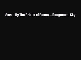Read Books Saved By The Prince of Peace -- Dungeon to Sky ebook textbooks