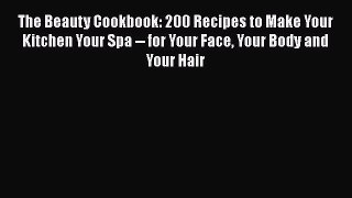 Read Books The Beauty Cookbook: 200 Recipes to Make Your Kitchen Your Spa -- for Your Face