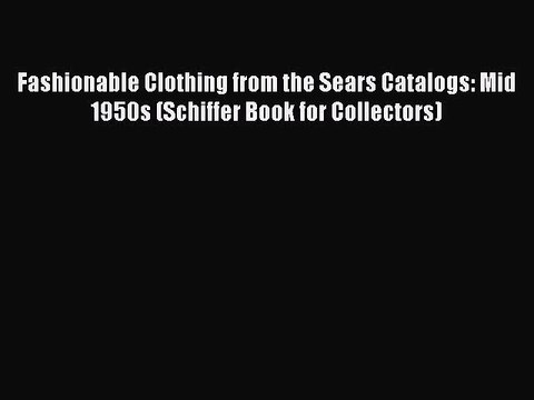 Read Books Fashionable Clothing from the Sears Catalogs: Mid 1950s (Schiffer Book for Collectors)