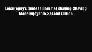 Download Books Leisureguy's Guide to Gourmet Shaving: Shaving Made Enjoyable Second Edition