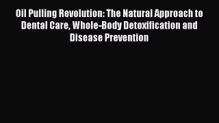 Download Books Oil Pulling Revolution: The Natural Approach to Dental Care Whole-Body Detoxification