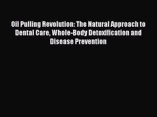 Download Books Oil Pulling Revolution: The Natural Approach to Dental Care Whole-Body Detoxification