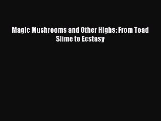 Read Books Magic Mushrooms and Other Highs: From Toad Slime to Ecstasy PDF Free