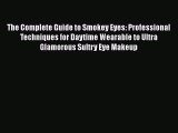 Read Books The Complete Guide to Smokey Eyes: Professional Techniques for Daytime Wearable