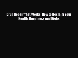 Download Books Drug Repair That Works: How to Reclaim Your Health Happiness and Highs E-Book