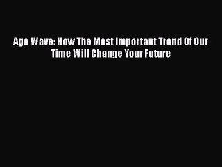 Read Books Age Wave: How The Most Important Trend Of Our Time Will Change Your Future E-Book