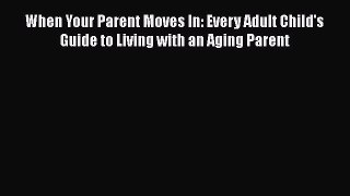 Download Books When Your Parent Moves In: Every Adult Child's Guide to Living with an Aging