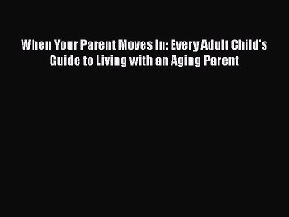 Download Books When Your Parent Moves In: Every Adult Child's Guide to Living with an Aging