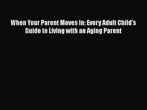 Download Books When Your Parent Moves In: Every Adult Child's Guide to Living with an Aging