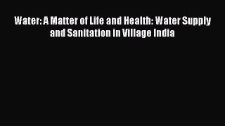 [Read] Water: A Matter of Life and Health: Water Supply and Sanitation in Village India Ebook