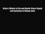 [Read] Water: A Matter of Life and Health: Water Supply and Sanitation in Village India Ebook