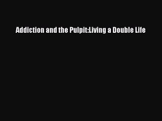 Read Books Addiction and the Pulpit:Living a Double Life ebook textbooks