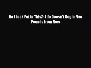 Read Books Do I Look Fat in This?: Life Doesn't Begin Five Pounds from Now E-Book Free