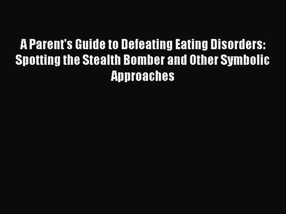 Read Books A Parent's Guide to Defeating Eating Disorders: Spotting the Stealth Bomber and