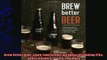 best book  Brew Better Beer Learn and Break the Rules for Making IPAs Sours Pilsners Stouts and