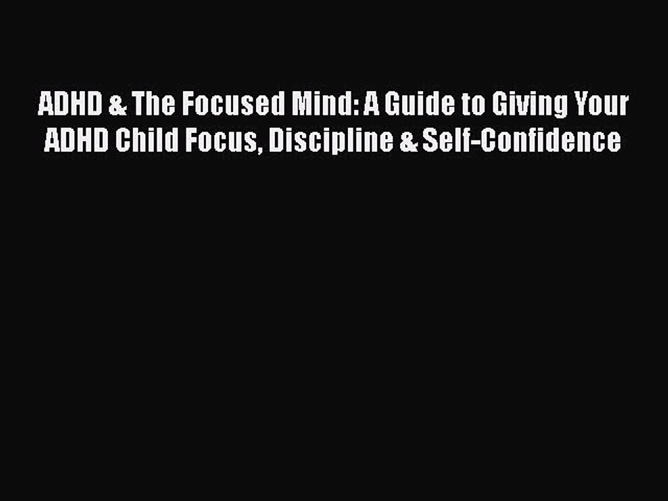 Read Books ADHD & The Focused Mind: A Guide to Giving Your ADHD Child Focus Discipline & Self-Confidence