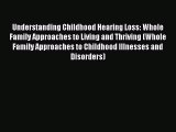 Read Books Understanding Childhood Hearing Loss: Whole Family Approaches to Living and Thriving