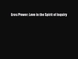 Download Books Eros/Power: Love in the Spirit of Inquiry E-Book Free