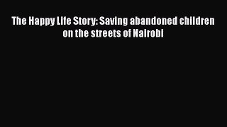 [Read] The Happy Life Story: Saving abandoned children on the streets of Nairobi Ebook PDF