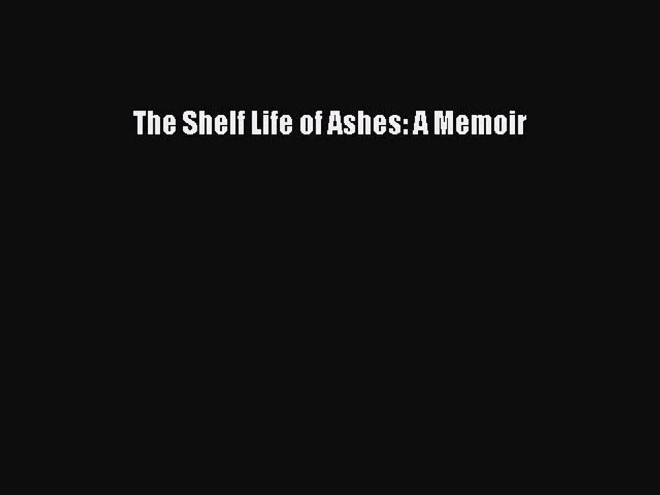 Read Books The Shelf Life of Ashes: A Memoir E-Book Download