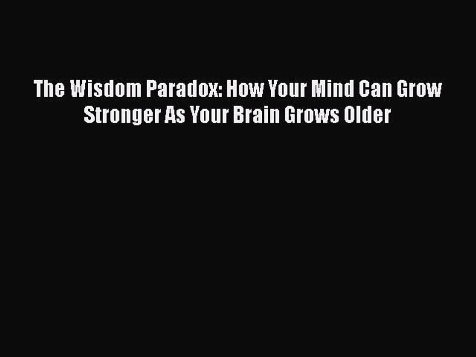 Read Books The Wisdom Paradox: How Your Mind Can Grow Stronger As Your Brain Grows Older E-Book