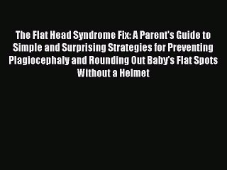 Download Books The Flat Head Syndrome Fix: A Parent's Guide to Simple and Surprising Strategies
