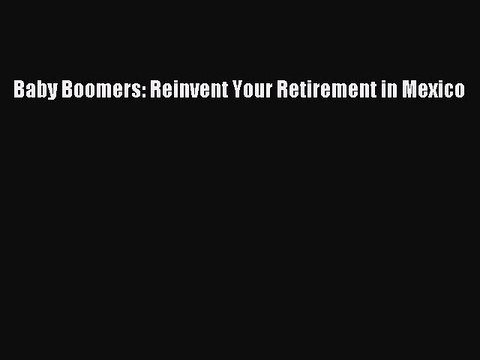Read Books Baby Boomers: Reinvent Your Retirement in Mexico ebook textbooks