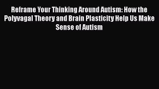 Download Books Reframe Your Thinking Around Autism: How the Polyvagal Theory and Brain Plasticity