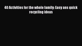 [PDF] 40 Activities for the whole family: Easy ans quick recycling ideas [Download] Online