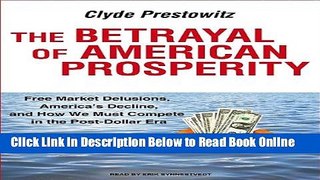Read The Betrayal of American Prosperity: Free Market Delusions, America s Decline, and How We