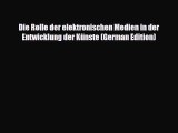 Download Die Rolle der elektronischen Medien in der Entwicklung der KÃ¼nste (German Edition)