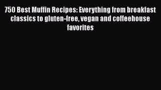 Read Book 750 Best Muffin Recipes: Everything from breakfast classics to gluten-free vegan