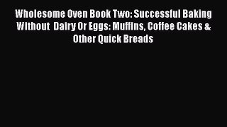 Read Book Wholesome Oven Book Two: Successful Baking Without  Dairy Or Eggs: Muffins Coffee