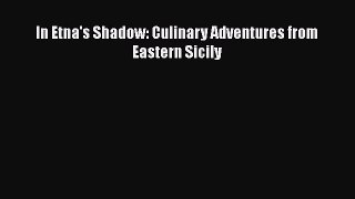 Read Book In Etna's Shadow: Culinary Adventures from Eastern Sicily E-Book Free