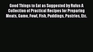 Read Book Good Things to Eat as Suggested by Rufus A Collection of Practical Recipes for Preparing