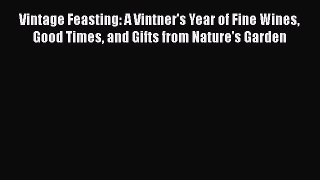 Read Book Vintage Feasting: A Vintner's Year of Fine Wines Good Times and Gifts from Nature's