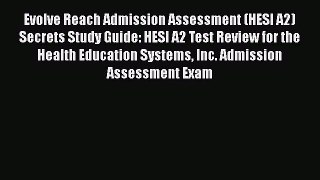 Read Book Evolve Reach Admission Assessment (HESI A2) Secrets Study Guide: HESI A2 Test Review