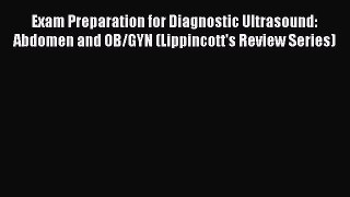 Read Book Exam Preparation for Diagnostic Ultrasound: Abdomen and OB/GYN (Lippincott's Review
