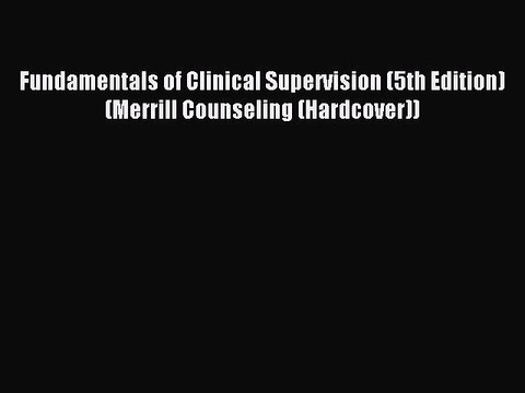 Read Fundamentals of Clinical Supervision (5th Edition) (Merrill Counseling (Hardcover)) Ebook