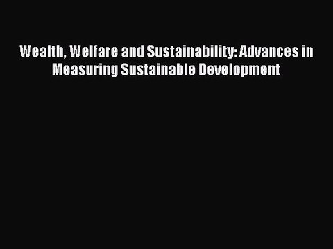 [PDF] Wealth Welfare and Sustainability: Advances in Measuring Sustainable Development Download